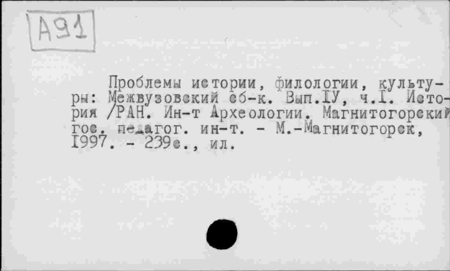 ﻿
Проблемы истории, филологии, культуры: Межвузовский сб-к. ЗыпДУ, ч.І. Исто' рия /РАН. Ин-т Археологии. Магнитогорски гос. педагог, ин-т. - М.-Магнитогорск, 1997. - 239©., ил.